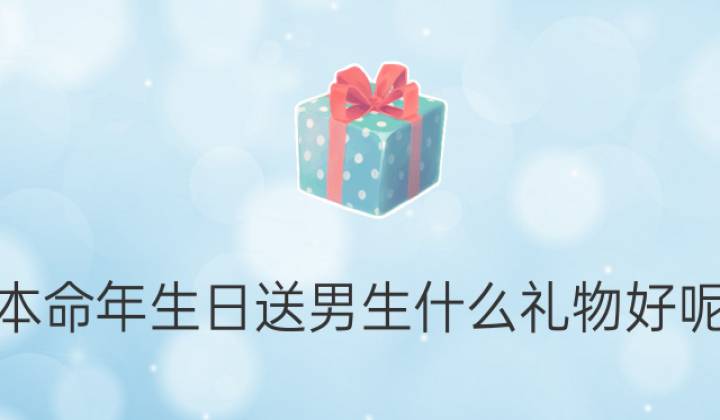 
不能随便送的男生送本命年礼物，你知道吗？