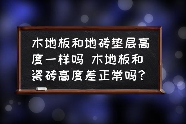 木地板地面要比瓷砖低多少？提出了这个解决方案！