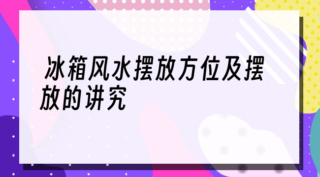 冰箱风水摆放方位及摆放的讲究