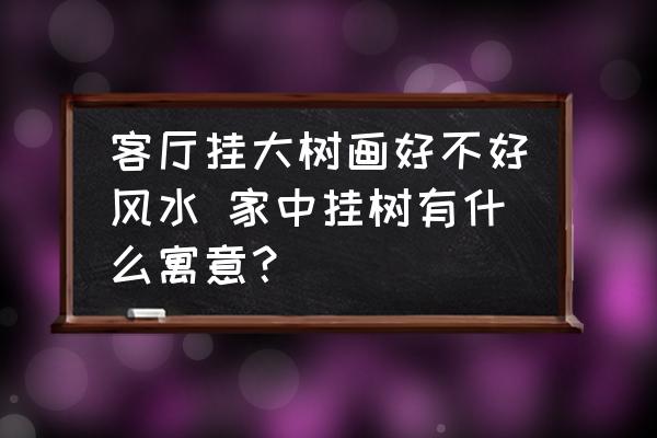 客厅挂大树画好不好风水 家中挂树有什么寓意？