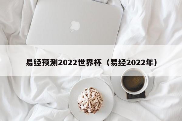 易经预测2022世界杯：富而喜悦，现在开始吧！