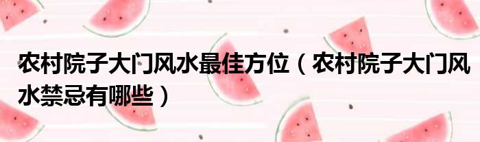 农村院子大门风水禁忌有哪些你知道吗？小代解答