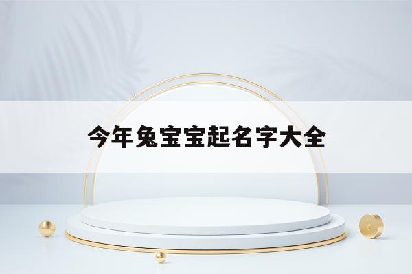 2023属兔宝宝起名宜用字去哪找呢？