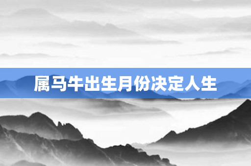 属马牛出生月份决定人生