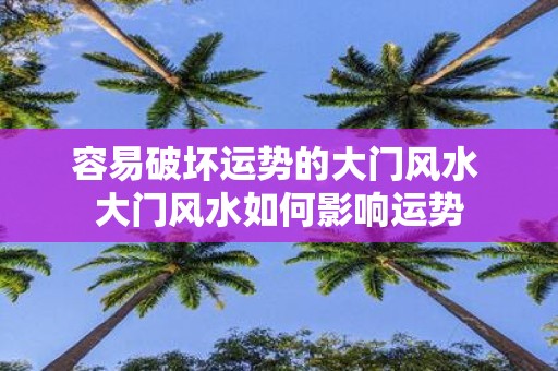 容易破坏运势的大门风水 大门风水如何影响运势