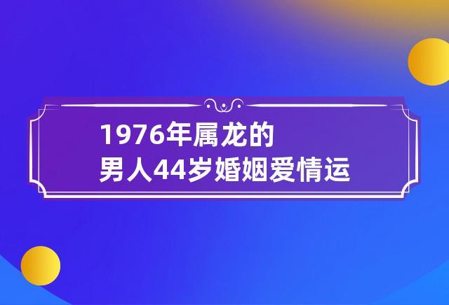 1988年属龙男的婚姻最终归宿7个层面分析