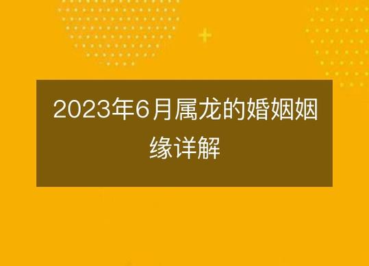 2023年6月属龙的婚姻姻缘详解